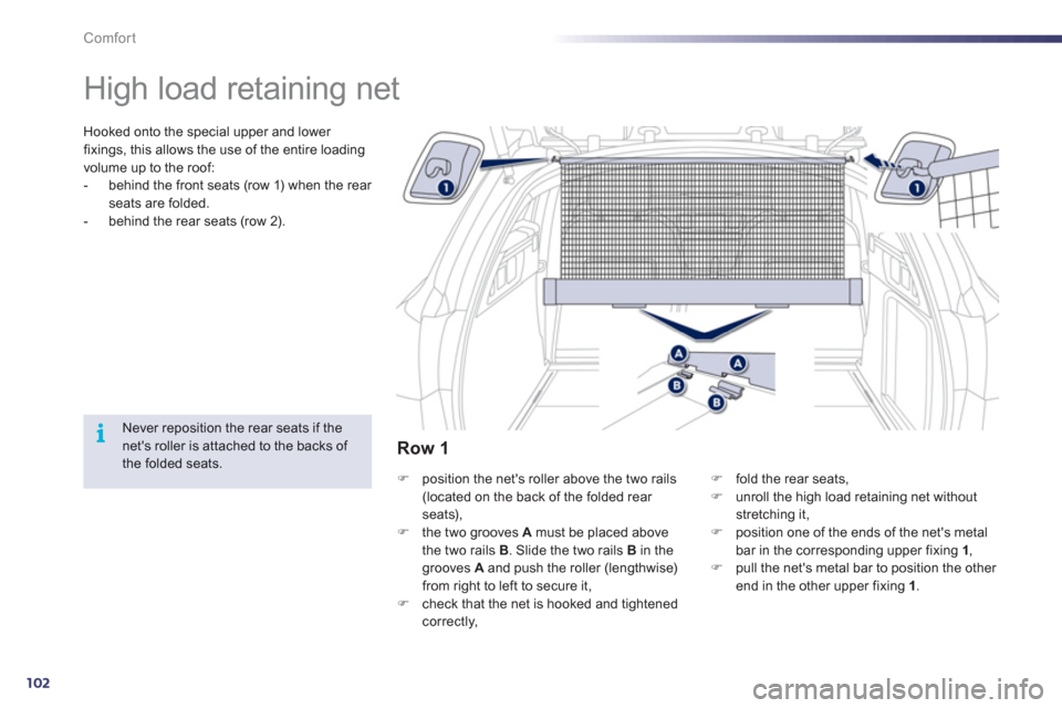 Peugeot 508 RXH 2012  Owners Manual 102
i
Comfort
   
 
 
 
 
High load retaining net  
Hooked onto the special upper and lower 
fixings, this allows the use of the entire loadingvolume up to the roof: 
-   behind the front seats (row 1