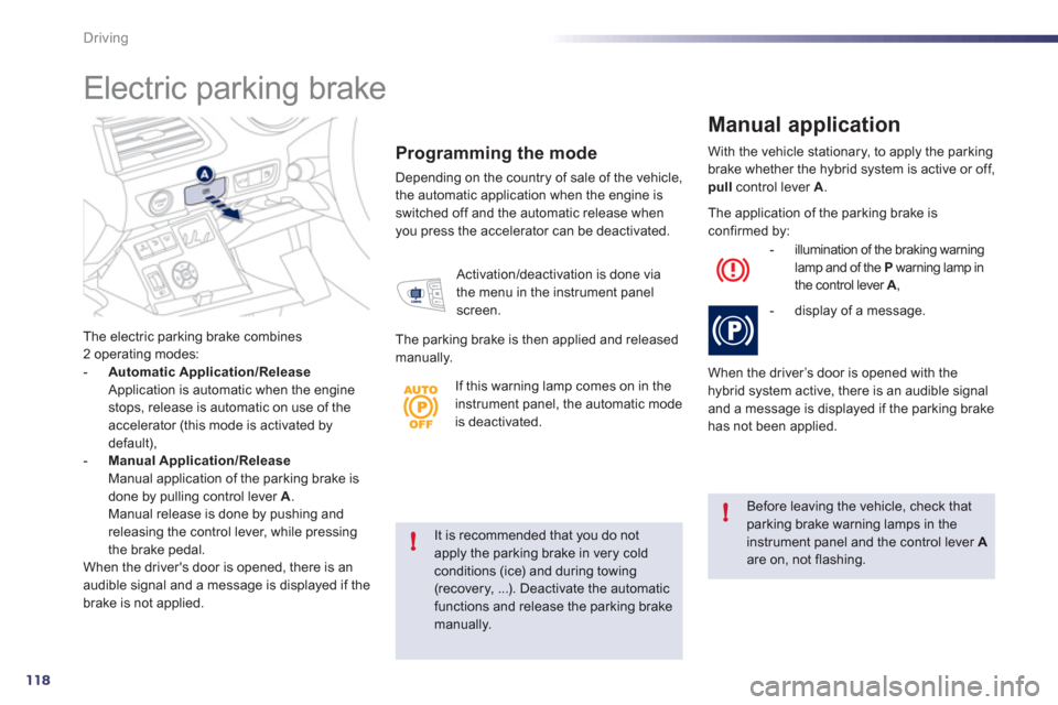 Peugeot 508 RXH 2012  Owners Manual 118
!
!
Driving
It is recommended that you do not apply the parking brake in very cold conditions (ice) and during towing
(recovery, ...). Deactivate the automatic functions and release the parking br