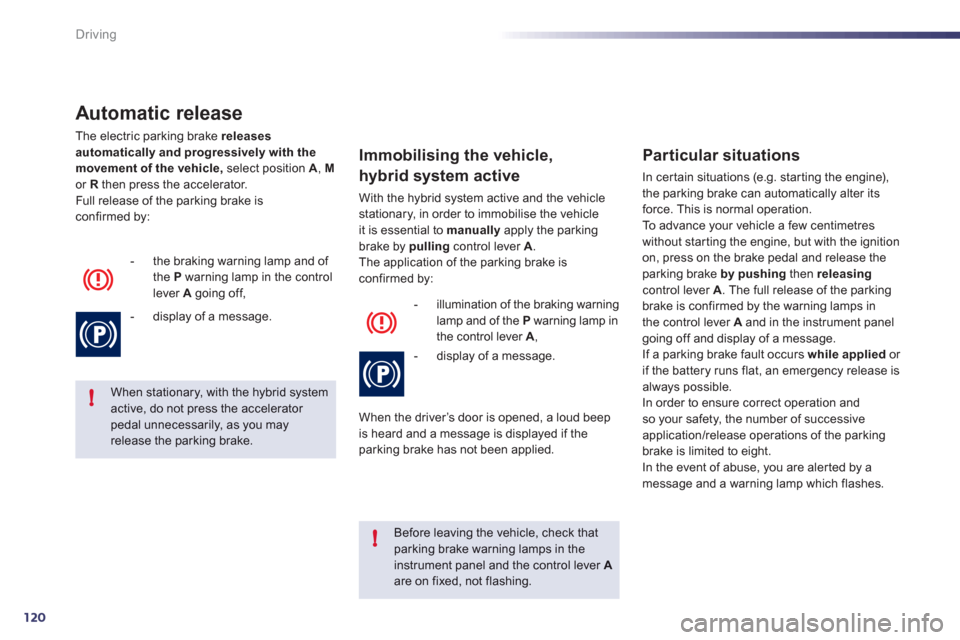 Peugeot 508 RXH 2012 Owners Guide 120
!
!
Driving
Automatic release
The electric parking brake releasesautomatically and progressively with the 
movement of the vehicle,select position  A,  Mor  Rthen press the accelerator.
Full relea