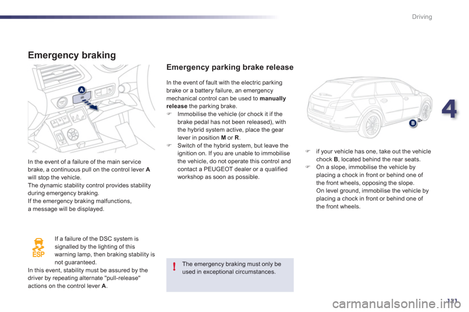 Peugeot 508 RXH 2012 Owners Guide 4
121
!
Driving
   
Emergency braking
 
In the event of a failure of the main servicebrake, a continuous pull on the control lever Awill stop the vehicle.
  The dynamic stability control provides stab