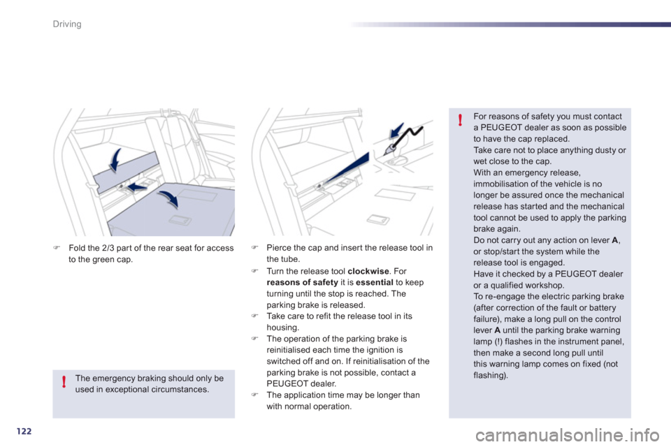 Peugeot 508 RXH 2012 Owners Guide 122
!
!
Driving
�)Fold the 2/3 par t of the rear seat for access
to the green cap.
   
For reasons of safety you must contact a PEUGEOT dealer as soon as possible to have the cap replaced.  
Take care