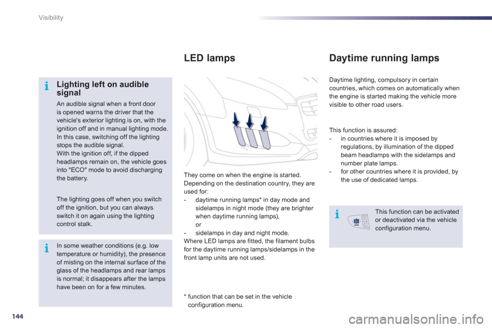 Peugeot 508 RXH 2012 Owners Guide 144
i
i
i
Visibility
   
Lighting left on audible signal
 An audible signal when a front door is opened warns the driver that the vehicles exterior lighting is on, with the ignition off and in manual