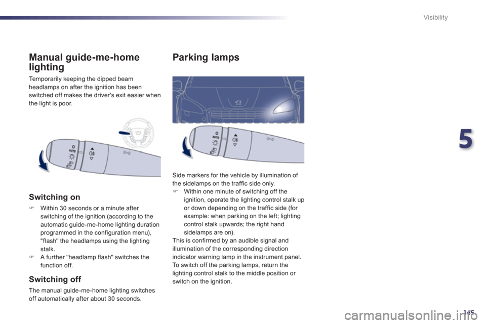 Peugeot 508 RXH 2012  Owners Manual 5
145
Visibility
Parking lamps
Side markers for the vehicle by illumination of 
the sidelamps on the traffic side only. �)    Within one minute of switching off the 
ignition, operate the lighting con