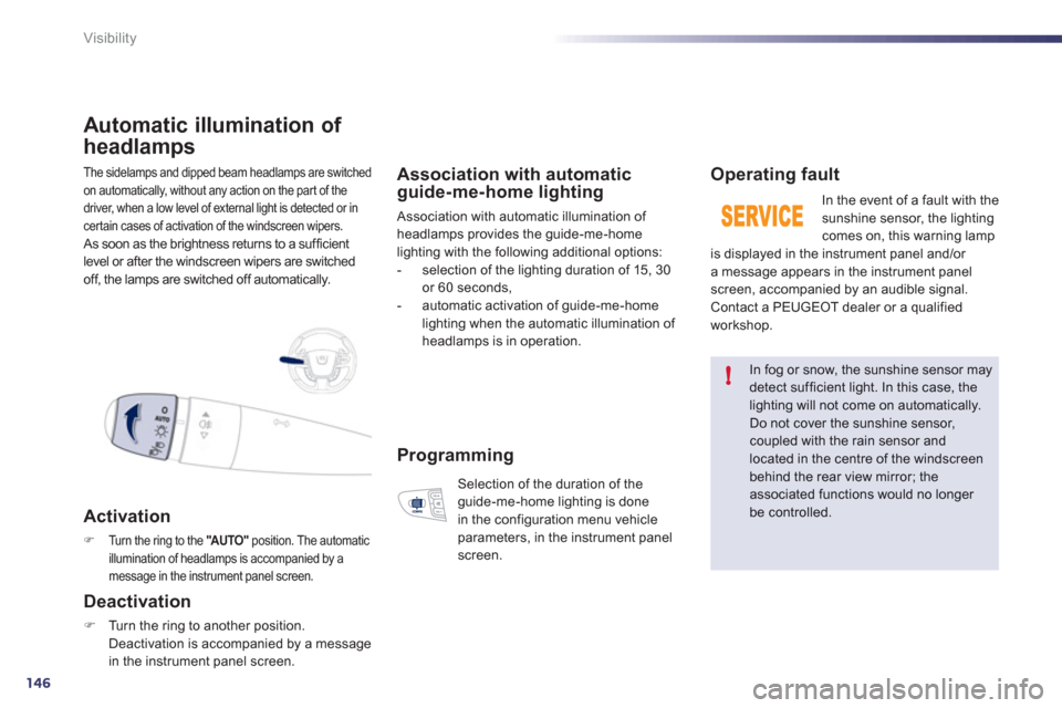 Peugeot 508 RXH 2012  Owners Manual 146
!
Visibility
The sidelamps and dipped beam headlamps are switched 
on automaticall
y, without any action on the par t of the 
driver, when a low level of external light is detected or in certain c