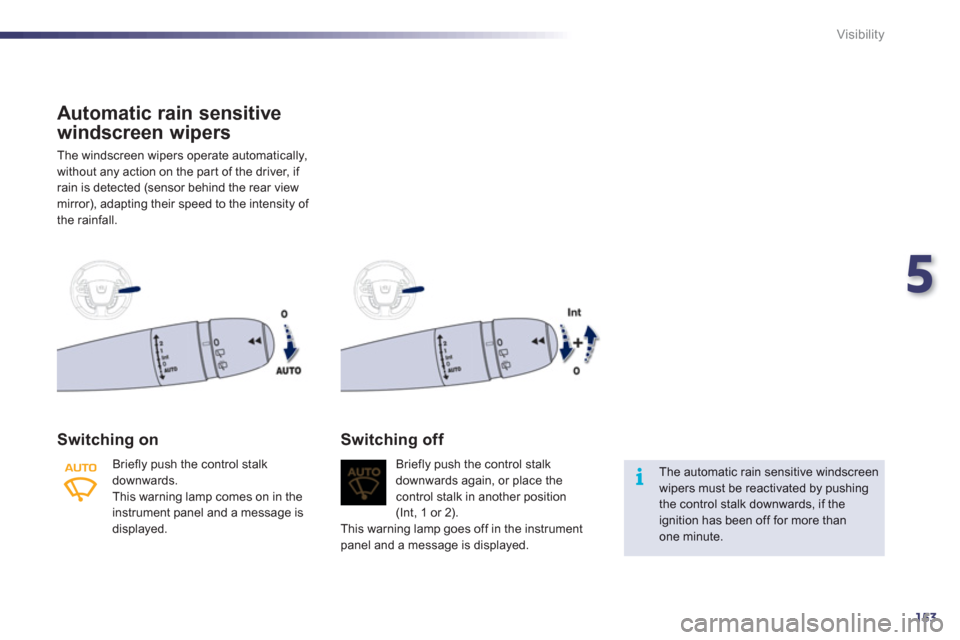 Peugeot 508 RXH 2012  Owners Manual 5
153
i
Visibility
Automatic rain sensitive
windscreen wi
pers 
 The windscreen wipers operate automatically,
without an
y action on the par t of the driver, if 
rain is detected (sensor behind the re