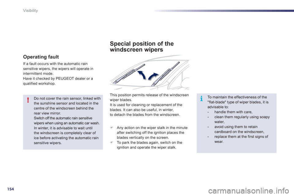 Peugeot 508 RXH 2012  Owners Manual 154
!i
Visibility
   Do not cover the rain sensor, linked with the sunshine sensor and located in the centre of the windscreen behind the rear view mirror. Switch off the automatic rain sensitive wipe