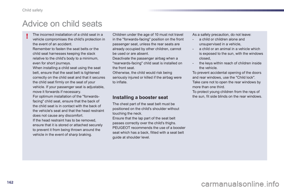 Peugeot 508 RXH 2012  Owners Manual 162
!
Child safety
  The incorrect installation of a child seat in a vehicle compromises the childs protection inthe event of an accident. 
Remember to fasten the seat belts or the child seat harness