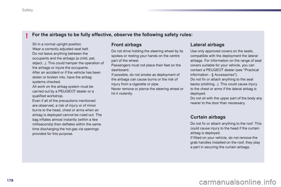 Peugeot 508 RXH 2012  Owners Manual 178
!
Safety
 Sit in a normal upright position.
  Wear a correctly adjusted seat belt. 
Do not leave anything between theoccupants and the airbags (a child, pet,object...). This could hamper the opera