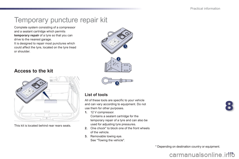 Peugeot 508 RXH 2012  Owners Manual 8
179
Practical information
  This kit is located behind rear rears seats.     Complete s
ystem consisting of a compressor 
and a sealant car tridge which permits temporary repair   of a tyre so that 