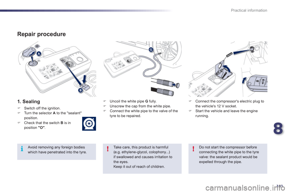 Peugeot 508 RXH 2012  Owners Manual 8
181
!i!
Practical information
   
Repair procedure 
 
 
1. Sealing
�)Switch off the ignition. �)Turn the selector A 
 to the "sealant"position.�)Check that the switch B 
 is in position  "O".
�) 
 U