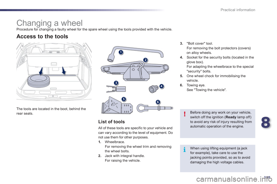 Peugeot 508 RXH 2012  Owners Manual 8
185
i !
Practical information
   
 
 
 
 
 
 
 
 
 
Changing a wheel  
Procedure for changing a faulty wheel for the spare wheel using the tools provided with the vehicle. 
  The tools are located i