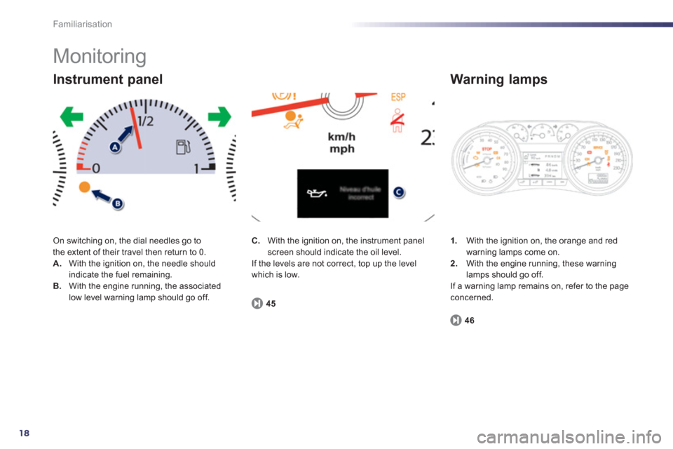 Peugeot 508 RXH 2012 User Guide 18
Familiarisation
  Monitoring 
On switching on, the dial needles go to 
the extent of their travel then return to 0. A.    With the ignition on, the needle shouldindicate the fuel remaining. B.With 