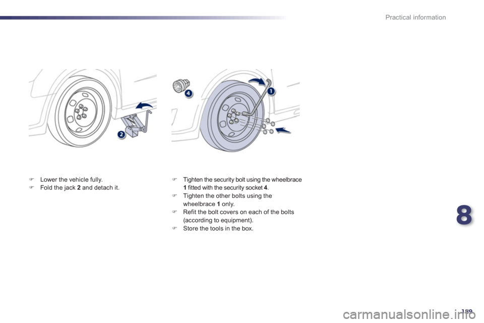 Peugeot 508 RXH 2012  Owners Manual 8
189
Practical information
�)Lower the vehicle fully.�)Fold the jack  2   and detach it.  
 �) 
 Tighten the security bolt using the wheelbrace1fitted with the security socket 4.4�) 
 Tighten the oth