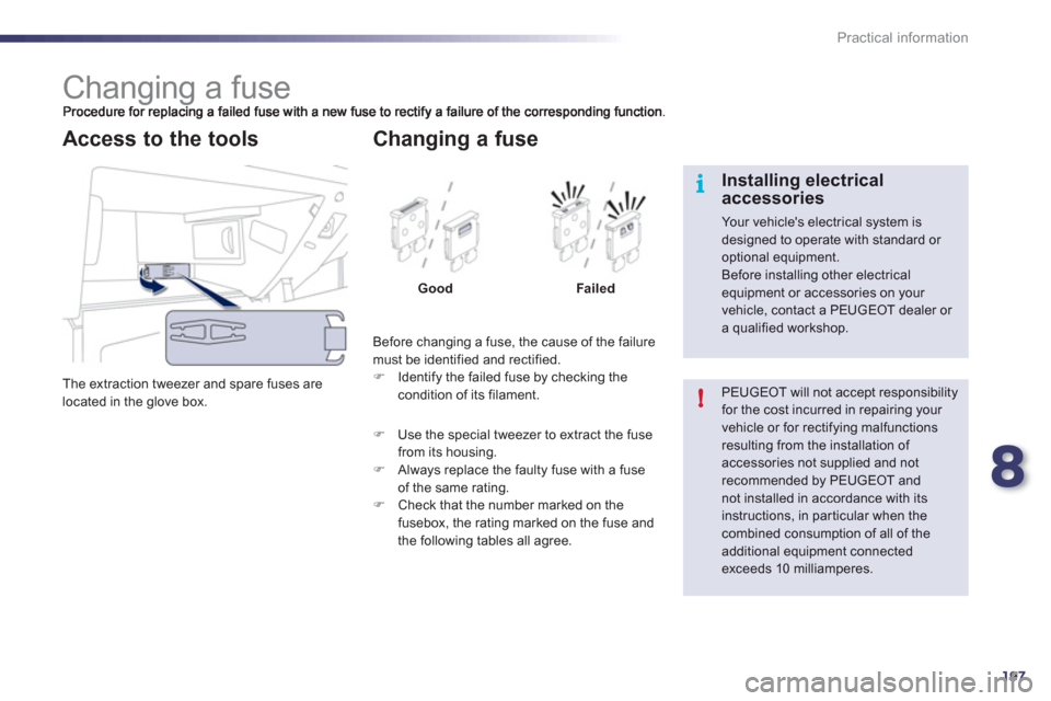 Peugeot 508 RXH 2012  Owners Manual 8
197
i
!
Practical information
   
 
 
 
 
 
 
 
 
 
 
 
 
 
 
 
 
 
 
 
Changing a fuse 
 
The extraction tweezer and spare fuses are
located in the glove box.  
 
 
Access to the tools
Before chang