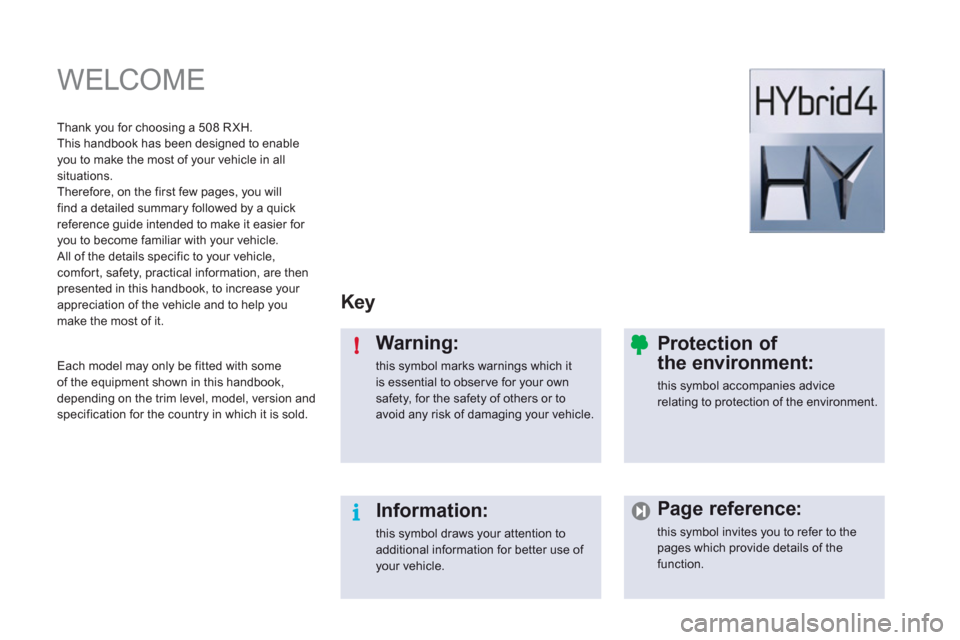Peugeot 508 RXH 2012  Owners Manual i !
  WELCOME  
Key
Warning:
this symbol marks warnings which it is essential to observe for your own safety, for the safety of others or toavoid any risk of damaging your vehicle.  
Information:
this