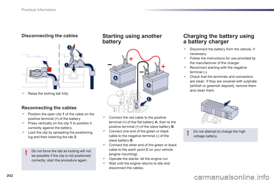 Peugeot 508 RXH 2012 Owners Guide 202
!
!
Practical information
   
Starting using another 
batter
y
�)Disconnect the battery from the vehicle, if necessary.�)Follow the instructions for use provided by 
the manufacturer of the charge