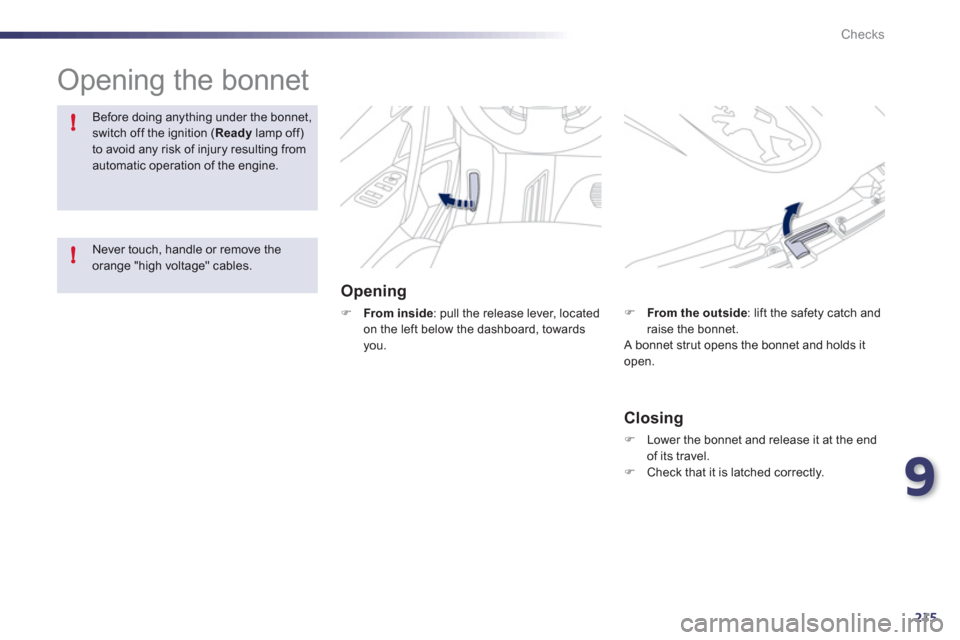 Peugeot 508 RXH 2012  Owners Manual 9
215
!
!
Checks
  Opening the bonnet  
Opening 
�)From inside 
: pull the release lever, locatedon the left below the dashboard, towards you.
Before doing anything under the bonnet,switch off the ign