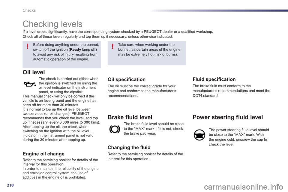 Peugeot 508 RXH 2012  Owners Manual 218
!!
Checks
   
 
 
 
 
 
Checking levels 
 
 
 
 
 
 
Before doing anything under the bonnet,
switch off the ignition (Readylamp off) to avoid any risk of injury resulting from automatic operation 