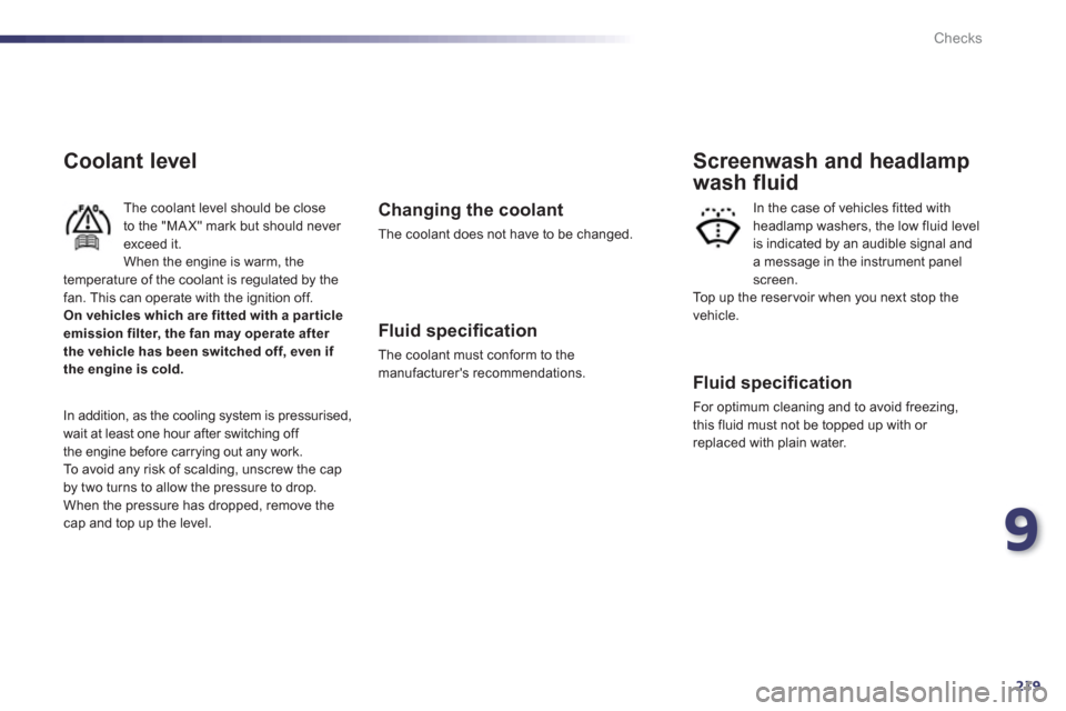 Peugeot 508 RXH 2012  Owners Manual 9
219
Checks
Coolant level 
The coolant level should be closeto the "MA X" mark but should never exceed it.When the engine is warm, the 
temperature of the coolant is regulated by the fan. This can op