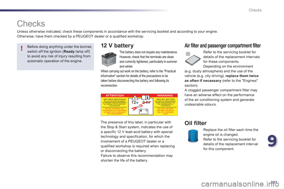 Peugeot 508 RXH 2012  Owners Manual 9
221
!
Checks
   
 
 
 
 
 
Checks  
12 V battery 
 
The battery does not require any maintenance.
  However, check that the terminals are clean 
and correctly tightened, particularly in summer and w