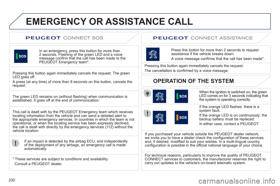 Peugeot 508 RXH 2012 Owners Guide 230
EMERGENCY OR ASSISTANCE CALL
In an emergency, press this button for more than2 seconds. Flashing of the green LED and a voice 
message conﬁ rm that the call has been made to the 
PEUGEOT Emergen