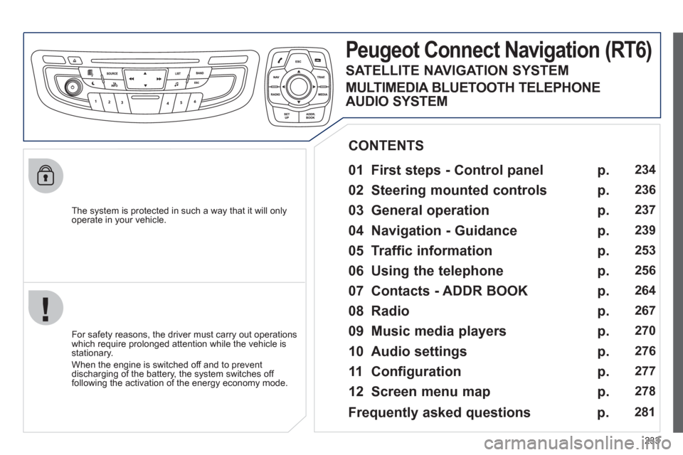 Peugeot 508 RXH 2012 Owners Guide 233
   
The system is protected in such a way that it will onlyoperate in your vehicle.  
Peugeot Connect Navigation(RT6) 
 
 
01  First steps - Control panel   
 
 
For safety reasons, the driver mus