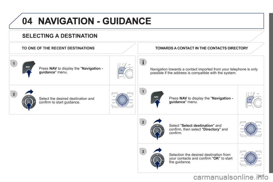 Peugeot 508 RXH 2012 Owners Manual 241
1
2
04
1
2
3
SELECTING A DESTINATION
TO ONE OF THE RECENT DESTINATIONS
Press NAVto display the "Navigation - guidance" menu.
Select the desired destination and confi rm to start gui Peugeot 508 RXH 2012 Owners Manual 241
1
2
04
1
2
3
SELECTING A DESTINATION
TO ONE OF THE RECENT DESTINATIONS
Press NAVto display the "Navigation - guidance" menu.
Select the desired destination and confi rm to start gui