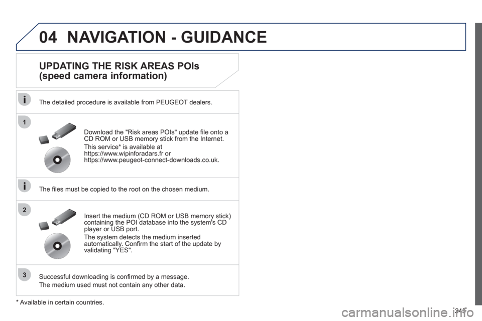 Peugeot 508 RXH 2012  Owners Manual 245
04
1
3
2
NAVIGATION - GUIDANCE 
   
UPDATING THE RISK AREAS POIs 
(speed camera information) 
   
The detailed procedure is available from PEUGEOT dealers.
   
The ﬁ les must be copied to the ro