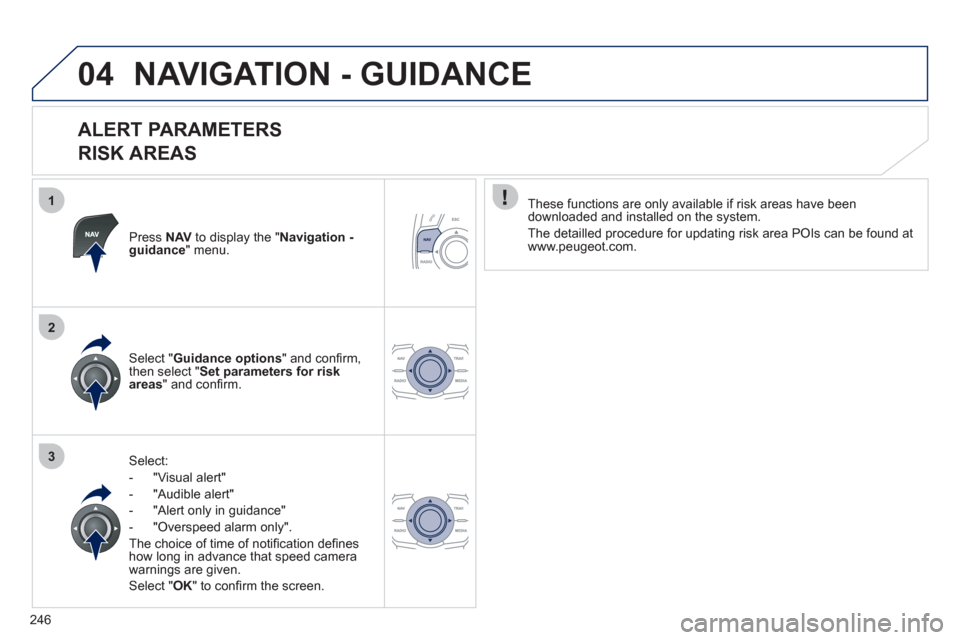 Peugeot 508 RXH 2012 Owners Manual 246
1
2
3
04NAVIGATION - GUIDANCE
ALERT PARAMETERS
RISK AREAS
Press NAVto display the "Navigation - guidance" menu.
Select:
- "Vi
sual alert"
- "A
udible alert"
-
"Alert only in guida Peugeot 508 RXH 2012 Owners Manual 246
1
2
3
04NAVIGATION - GUIDANCE
ALERT PARAMETERS
RISK AREAS
Press NAVto display the "Navigation - guidance" menu.
Select:
- "Vi
sual alert"
- "A
udible alert"
-
"Alert only in guida
