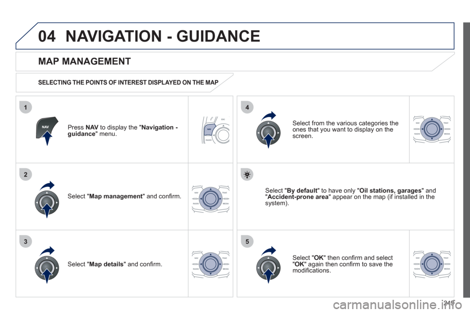 Peugeot 508 RXH 2012  Owners Manual 249
04
35
1
2
4
NAVIGATION - GUIDANCE 
Press  NAVto display the " Navigation - guidance" menu.  
 
 
MAP MANAGEMENT 
 
 
SELECTING THE POINTS OF INTEREST DISPLAYED ON THE MAP 
Select " Map management 