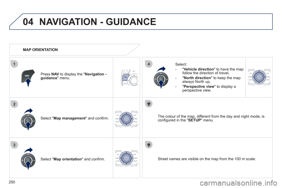 Peugeot 508 RXH 2012  Owners Manual 250
04
3
1
2
4
NAVIGATION - GUIDANCE 
Select " Map management  " and conﬁ rm.   
Select: 
   
 
-  
"Vehicle direction" to have the map follow the direction of travel, 
   
-  "North direction" to k