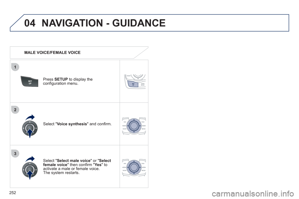 Peugeot 508 RXH 2012  Owners Manual 252
04
3
1
2
NAVIGATION - GUIDANCE 
   
 
MALE VOICE/FEMALE VOICE
Press  SETUP 
 to display theconﬁ guration menu. 
   
Select "Select male voice 
" or "Selectfemale voice" then conﬁ rm " Ye s  
"