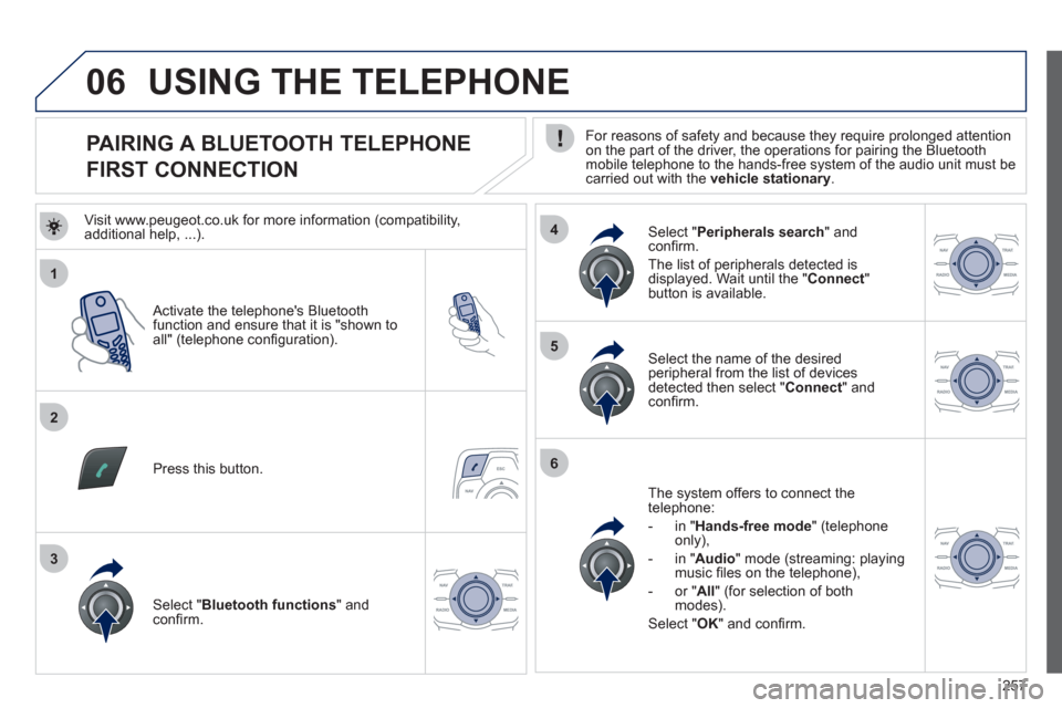 Peugeot 508 RXH 2012 Owners Manual 257
1
2
5
6
3
4
06
PAIRING A BLUETOOTH TELEPHONE
FIRST CONNECTION
For reasons of safety and because they require prolonged attention on the part of the driver, the operat Peugeot 508 RXH 2012 Owners Manual 257
1
2
5
6
3
4
06
PAIRING A BLUETOOTH TELEPHONE
FIRST CONNECTION
For reasons of safety and because they require prolonged attention on the part of the driver, the operat