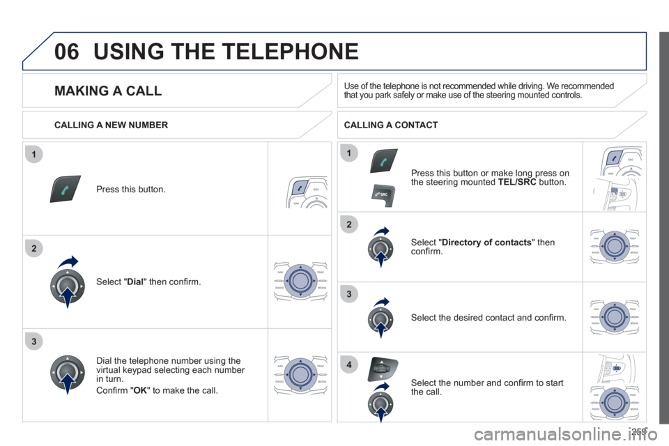 Peugeot 508 RXH 2012  Owners Manual 259
1
2
2
3
1
3
4
06USING THE TELEPHONE
Press this button.
Select " Dial" then conﬁ rm.
Select " Directory of contacts" thenconﬁ rm.  
Dial the telephone number using the 
virtual ke
ypad selectin
