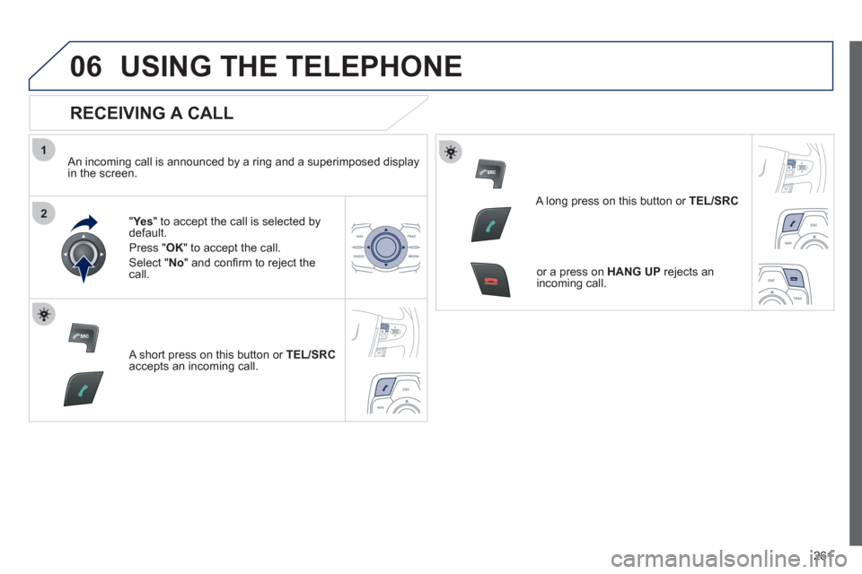 Peugeot 508 RXH 2012  Owners Manual 261
1
2
06USING THE TELEPHONE
   
RECEIVING A CALL 
 
 An incoming call is announced by a ring and a superimposed displayin the screen.
"Ye
s 
" to accept the call is selected bydefault. 
Pr
ess " OK"