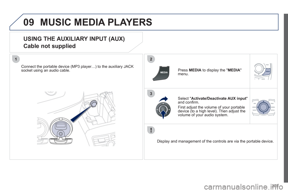 Peugeot 508 RXH 2012  Owners Manual 275
09
12
3
MUSIC MEDIA PLAYERS 
   
USING THE AUXILIARY INPUT (AUX)  
Cable not supplied 
Connect the portable device (MP3 player…) to the auxiliary JACK 
socket using an audio cable.   Press MEDIA