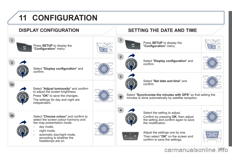 Peugeot 508 RXH 2012  Owners Manual 277
11
1
2
3a
3b
1
2
3
4
CONFIGURATION 
Press  SETUP 
 to display the"Conﬁ guration " menu.
Select " Adjust luminosity" and conﬁ rm
to adjust the screen brightness. 
Pr
ess "OK" to save the change