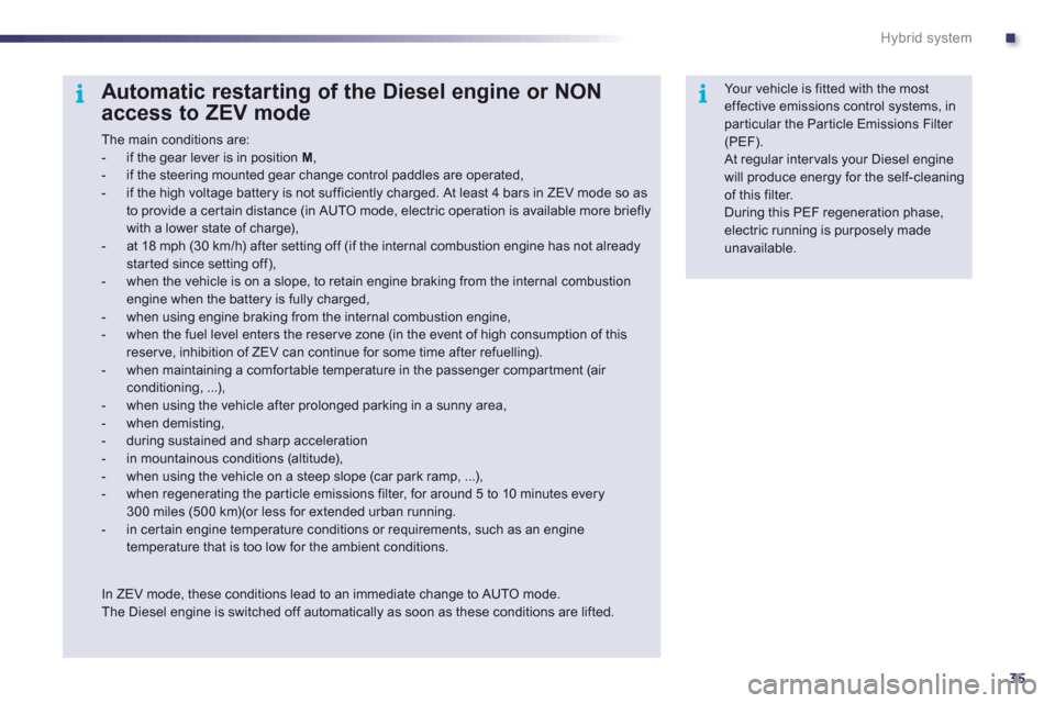 Peugeot 508 RXH 2012 User Guide .
35
ii
Hybrid system
Automatic restarting of the Diesel engine or NON 
access to ZEV mode 
  The main conditions are:  
 
 
-  if the gear lever is in position  M,
 
 
-   if the steering mounted gea
