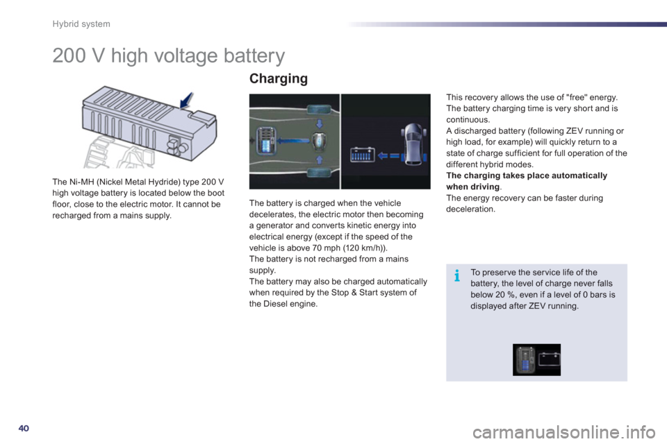 Peugeot 508 RXH 2012 User Guide 40
i
Hybrid system
   
 
 
 
 
 
 
 
200 V high voltage battery 
The Ni-MH (Nickel Metal Hydride) type 200 Vhigh voltage battery is located below the boot floor, close to the electric motor. It cannot