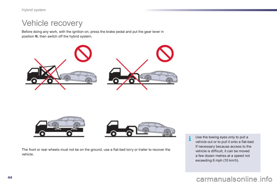 Peugeot 508 RXH 2012  Owners Manual 44
i
Hybrid system
   
 
 
 
 
 
 
 
Vehicle recovery  
Before doing any work, with the ignition on, press the brake pedal and put the gear lever inposition  N 
, then switch off the hybrid system.
Th