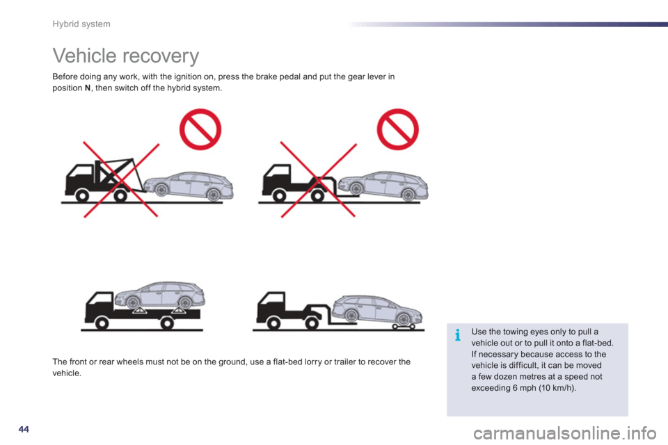 Peugeot 508 RXH 2012 Service Manual 44
i
Hybrid system
   
 
 
 
 
 
 
 
Vehicle recovery  
Before doing any work, with the ignition on, press the brake pedal and put the gear lever inposition  N 
, then switch off the hybrid system.
Th