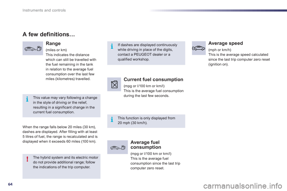Peugeot 508 RXH 2012  Owners Manual 64
i
i
i
!
Instruments and controls
If dashes are displayed continuously while driving in place of the digits,contact a PEUGEOT dealer or aqualified workshop.
This function is only displayed from 20 m