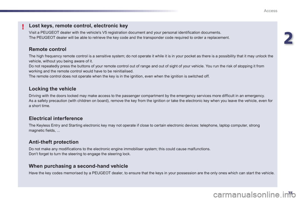 Peugeot 508 RXH 2012 Manual PDF 2
73
!
Access
Lost keys, remote control, electronic key 
  Visit a PEUGEOT dealer with the vehicles V5 registration document and your personal identification documents.  
The PEUGEOT dealer will be a