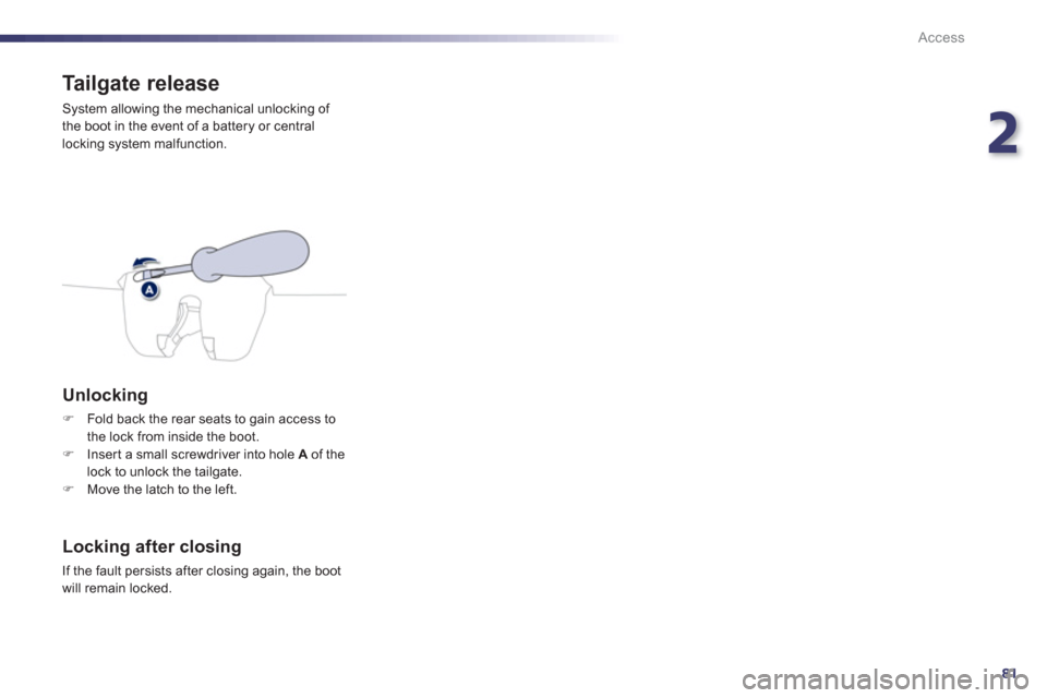 Peugeot 508 RXH 2012 Owners Guide 2
81
Access
Tailgate release 
 System allowing the mechanical unlocking of 
the boot in the event of a battery or central
locking system malfunction. 
   Unlocking 
�)Fold back the rear seats to gain 