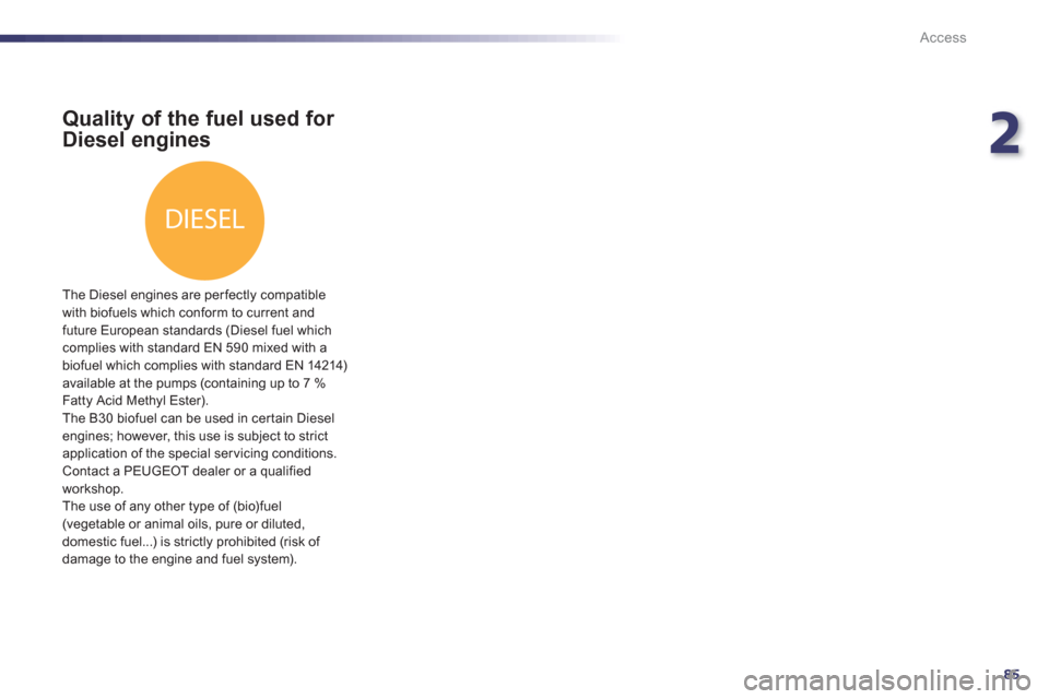 Peugeot 508 RXH 2012  Owners Manual 2
85
DIESEL
Access
Quality of the fuel used for 
Diesel engines
   
The Diesel engines are perfectly compatible 
with biofuels which conform to current andfuture European standards (Diesel fuel which 