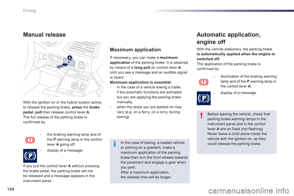 Peugeot 508 RXH 2012  Owners Manual - RHD (UK, Australia) 120
Driving
With the ignition on or the hybrid system active,
to release the parking brake,  pressthe  brakepedal,  pull 
 then release control lever  A.
The full release of the parking brake is confi