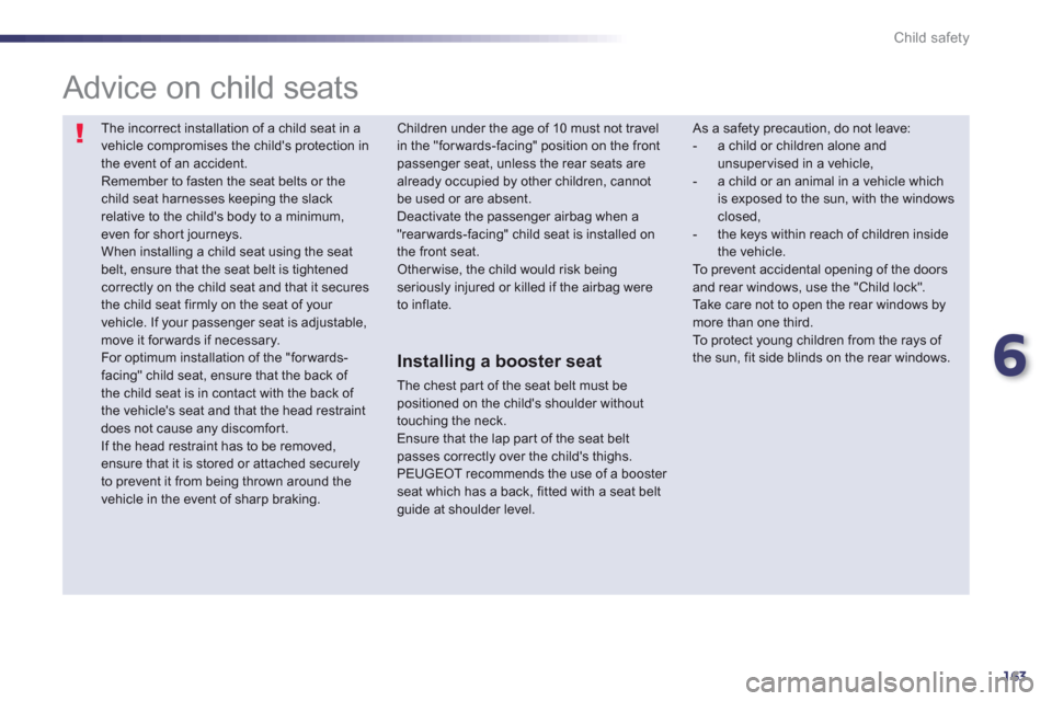 Peugeot 508 RXH 2012  Owners Manual - RHD (UK, Australia) 6
163
Child safety
  The incorrect installation of a child seat in avehicle compromises the childs protection in the event of an accident.  
Remember to fasten the seat belts or the child seat harnes