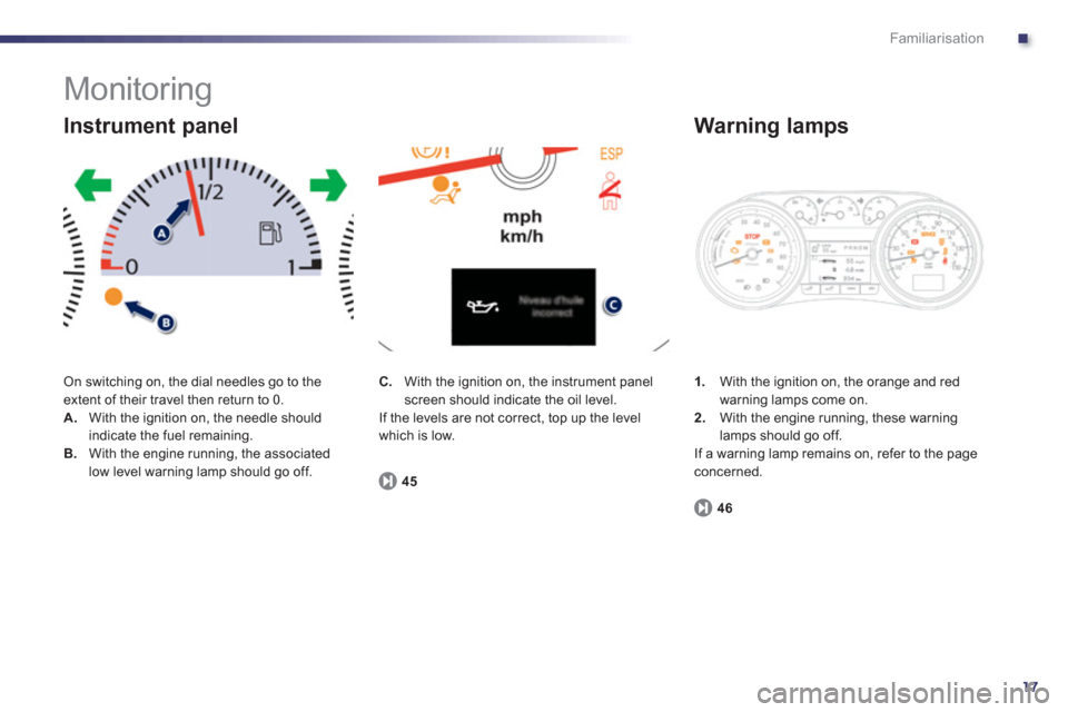 Peugeot 508 RXH 2012  Owners Manual - RHD (UK, Australia) .
17
Familiarisation
  Monitoring 
 On switching on, the dial needles go to the extent of their travel then return to 0.
A.With the ignition on, the needle should
indicate the fuel remaining.B.With th