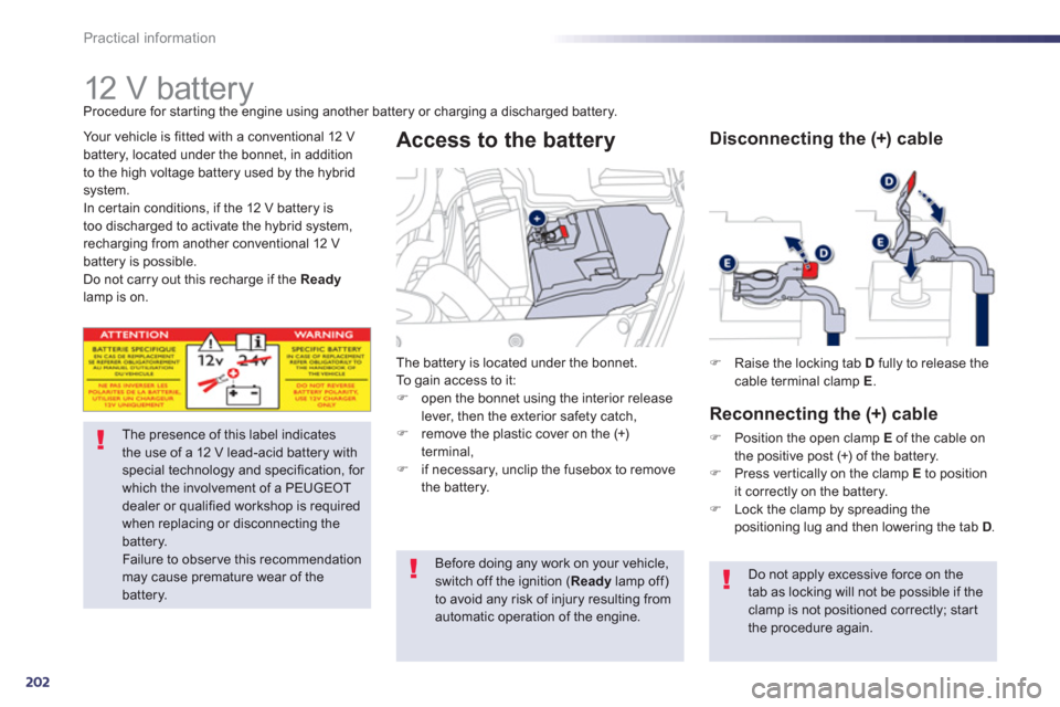 Peugeot 508 RXH 2012  Owners Manual - RHD (UK, Australia) 202
Practical information
   
 
 
 
12 V battery 
The presence of this label indicatesthe use of a 12 V lead-acid battery withspecial technology and specification, for which the involvement of a PEUGE