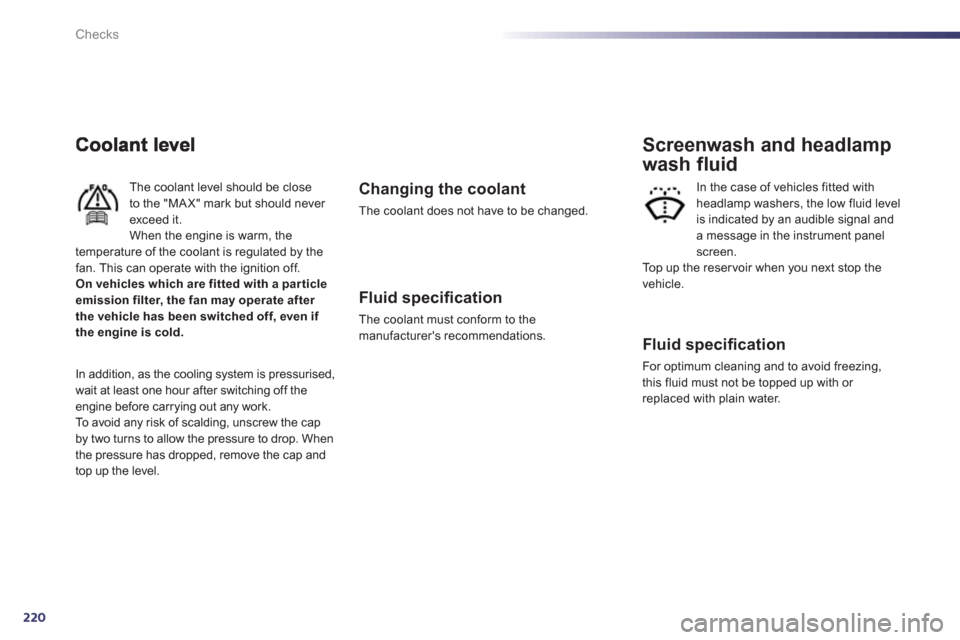 Peugeot 508 RXH 2012  Owners Manual - RHD (UK, Australia) 220
Checks
The coolant level should be closeto the "MA X" mark but should never exceed it.When the engine is warm, the 
temperature of the coolant is regulated by the fan. This can operate with the ig